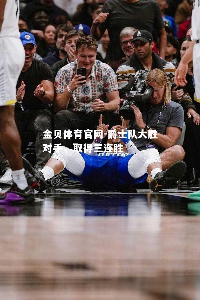 爵士队大胜对手，取得三连胜